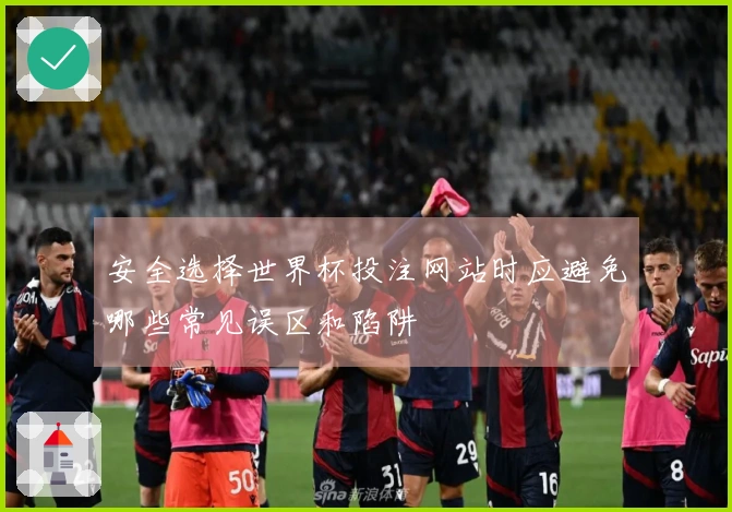 安全选择世界杯投注网站时应避免哪些常见误区和陷阱