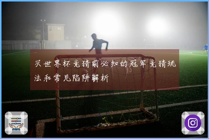 买世界杯竞猜前必知的冠军竞猜玩法和常见陷阱解析