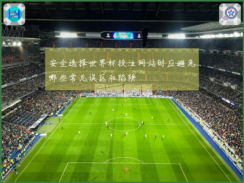 安全选择世界杯投注网站时应避免哪些常见误区和陷阱