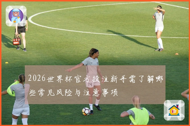 2026世界杯官方投注新手需了解哪些常见风险与注意事项