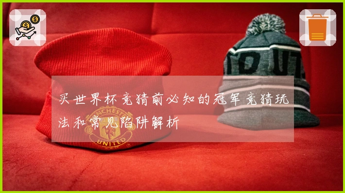 买世界杯竞猜前必知的冠军竞猜玩法和常见陷阱解析